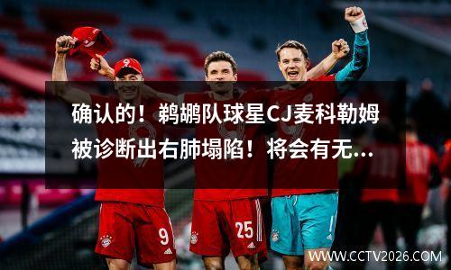确认的！鹈鹕队球星CJ麦科勒姆被诊断出右肺塌陷！将会有无限期休战！