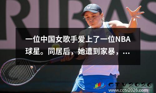一位中国女歌手爱上了一位NBA球星。同居后，她遭到家暴，甚至肛裂。现在她40岁了，没人敢娶她了。
