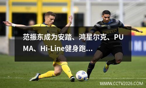 范振东成为安踏、鸿星尔克、PUMA、Hi-Line健身跑步品牌代言人