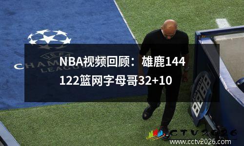 NBA视频回顾：雄鹿144122篮网字母哥32+10