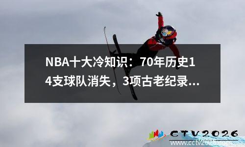 NBA十大冷知识：70年历史14支球队消失，3项古老纪录最难打破