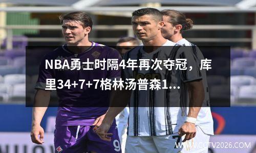 NBA勇士时隔4年再次夺冠，库里34+7+7格林汤普森12分