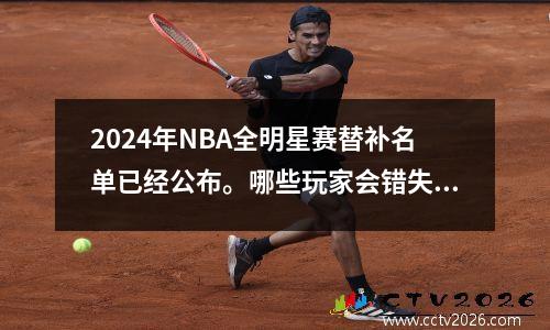 2024年NBA全明星赛替补名单已经公布。哪些玩家会错失良机？