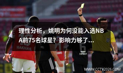 理性分析，姚明为何没能入选NBA前75名球星？影响力够了，区别在于荣誉