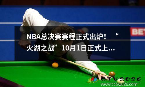 NBA总决赛赛程正式出炉！ “火湖之战”10月1日正式上演