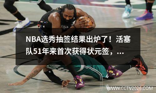 NBA选秀抽签结果出炉了！活塞队51年来首次获得状元签，骑士队获得状元签