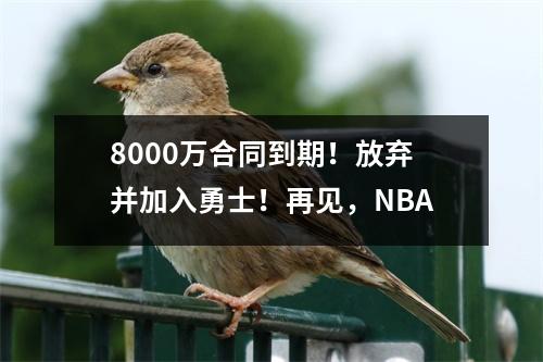 8000万合同到期！放弃并加入勇士！再见，NBA