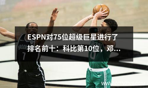 ESPN对75位超级巨星进行了排名前十：科比第10位，邓肯第8位，魔术师第4位。前三名毫无争议。