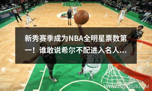 新秀赛季成为NBA全明星票数第一！谁敢说希尔不配进入名人堂？
