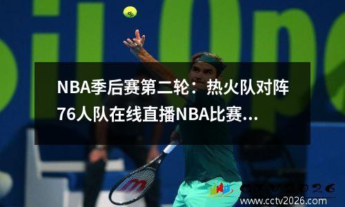 NBA季后赛第二轮：热火队对阵76人队在线直播NBA比赛免费直播