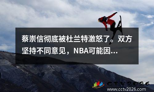蔡崇信彻底被杜兰特激怒了。双方坚持不同意见，NBA可能因此而停摆。