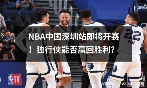 NBA中国深圳站即将开赛！独行侠能否赢回胜利？