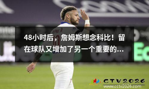 48小时后，詹姆斯想念科比！留在球队又增加了另一个重要的谈判筹码，而兄弟情谊则阻止了第四个决定的发生。