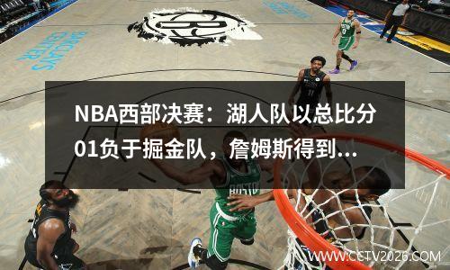 NBA西部决赛：湖人队以总比分01负于掘金队，詹姆斯得到66分，约基奇得到34+21+14。