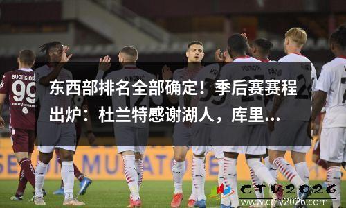 东西部排名全部确定！季后赛赛程出炉：杜兰特感谢湖人，库里大战国王