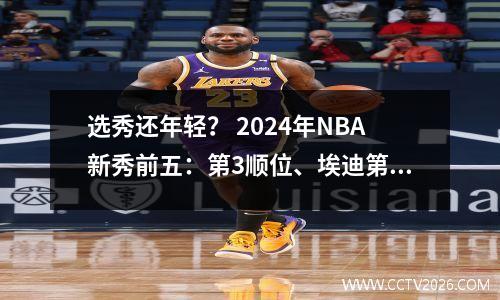 选秀还年轻？ 2024年NBA新秀前五：第3顺位、埃迪第1