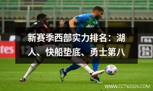 新赛季西部实力排名：湖人、快船垫底、勇士第八