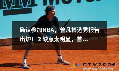 确认参加NBA，曾凡博选秀报告出炉！ 2 缺点太明显，首轮基本没有希望。