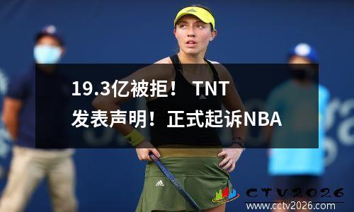 19.3亿被拒！ TNT发表声明！正式起诉NBA