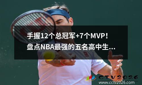 手握12个总冠军+7个MVP！盘点NBA最强的五名高中生。他们和特雷西·麦克格雷迪一样强，都不在名单上。