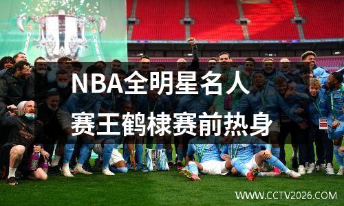 NBA全明星名人赛王鹤棣赛前热身