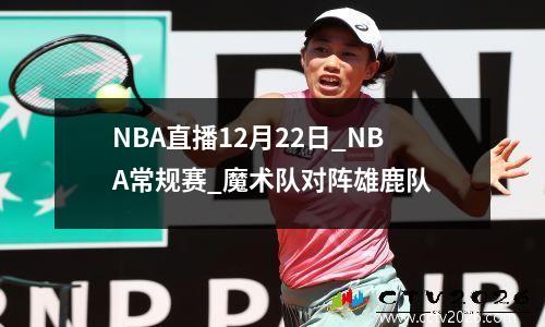 NBA直播12月22日_NBA常规赛_魔术队对阵雄鹿队