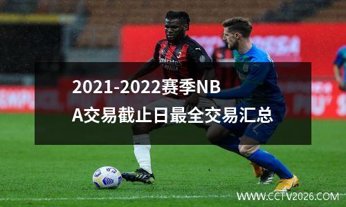 2021-2022赛季NBA交易截止日最全交易汇总