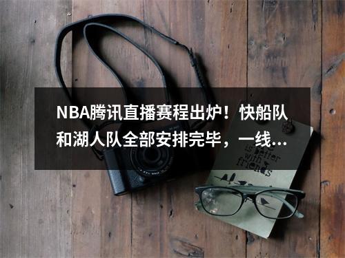 NBA腾讯直播赛程出炉！快船队和湖人队全部安排完毕，一线队继续停赛。