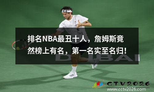 排名NBA最丑十人，詹姆斯竟然榜上有名，第一名实至名归！