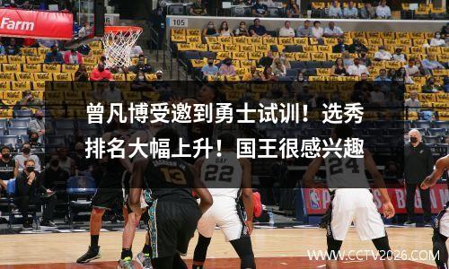 曾凡博受邀到勇士试训！选秀排名大幅上升！国王很感兴趣