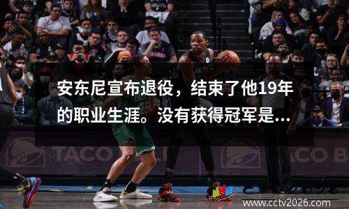 安东尼宣布退役，结束了他19年的职业生涯。没有获得冠军是他最大的遗憾