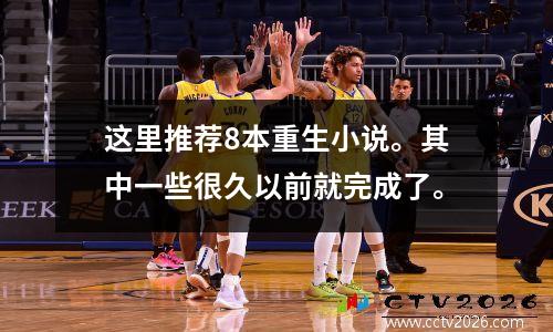 这里推荐8本重生小说。其中一些很久以前就完成了。