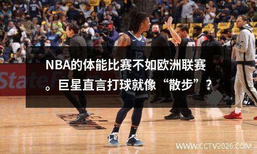 NBA的体能比赛不如欧洲联赛。巨星直言打球就像“散步”？