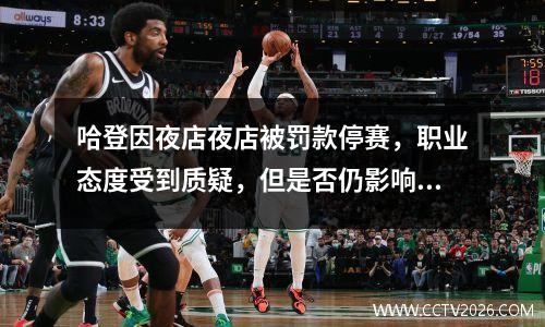 哈登因夜店夜店被罚款停赛，职业态度受到质疑，但是否仍影响交易价值？