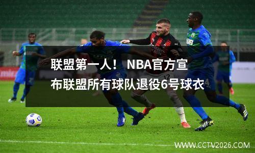 联盟第一人！ NBA官方宣布联盟所有球队退役6号球衣