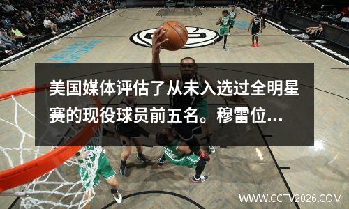 美国媒体评估了从未入选过全明星赛的现役球员前五名。穆雷位居榜首。申庆文和班山入围。