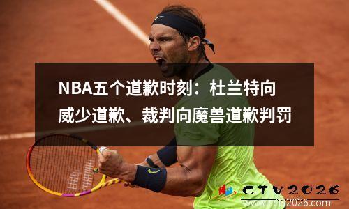 NBA五个道歉时刻：杜兰特向威少道歉、裁判向魔兽道歉判罚