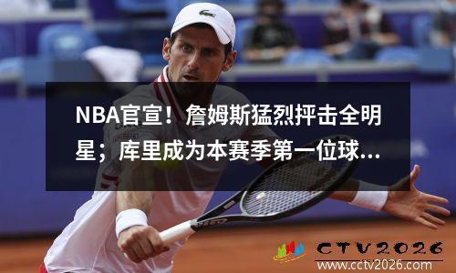NBA官宣！詹姆斯猛烈抨击全明星；库里成为本赛季第一位球员