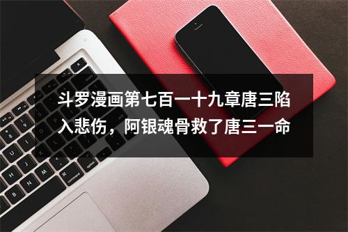 斗罗漫画第七百一十九章唐三陷入悲伤，阿银魂骨救了唐三一命