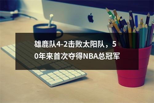 雄鹿队4-2击败太阳队，50年来首次夺得NBA总冠军