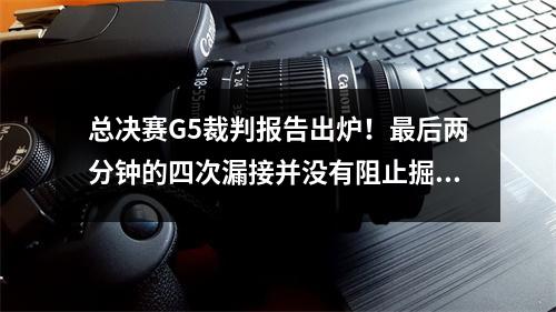总决赛G5裁判报告出炉！最后两分钟的四次漏接并没有阻止掘金赢得队史首个总冠军。