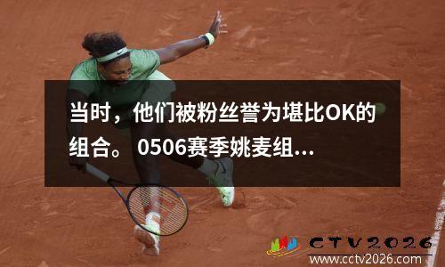 当时，他们被粉丝誉为堪比OK的组合。 0506赛季姚麦组合为何无缘季后赛？