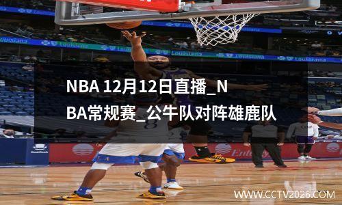 NBA 12月12日直播_NBA常规赛_公牛队对阵雄鹿队