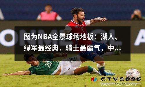 图为NBA全景球场地板：湖人、绿军最经典，骑士最霸气，中场插剑。