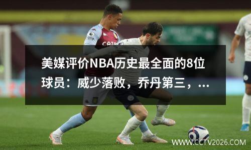 美媒评价NBA历史最全面的8位球员：威少落败，乔丹第三，詹姆斯第一