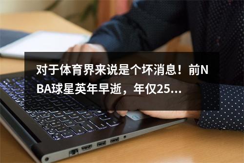 对于体育界来说是个坏消息！前NBA球星英年早逝，年仅25岁