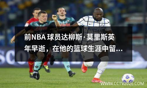 前NBA 球员达柳斯·莫里斯英年早逝，在他的篮球生涯中留下了深刻的印记