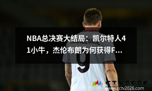 NBA总决赛大结局：凯尔特人41小牛，杰伦布朗为何获得FMVP？