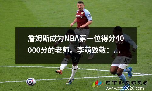 詹姆斯成为NBA第一位得分40000分的老师。李萌致敬：他已经是传奇；袁方：如果詹姆斯愿意的话，他可以得到50000分。
