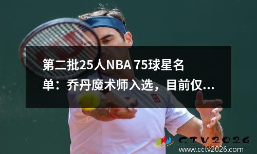 第二批25人NBA 75球星名单：乔丹魔术师入选，目前仅保罗上榜
